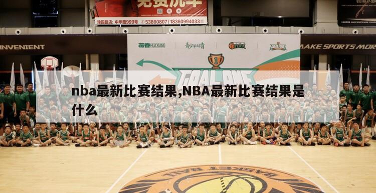 nba最新比赛结果,NBA最新比赛结果是什么