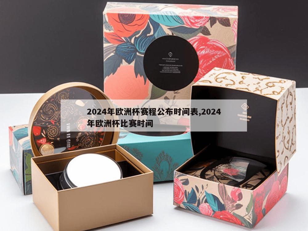 2024年欧洲杯赛程公布时间表,2024年欧洲杯比赛时间