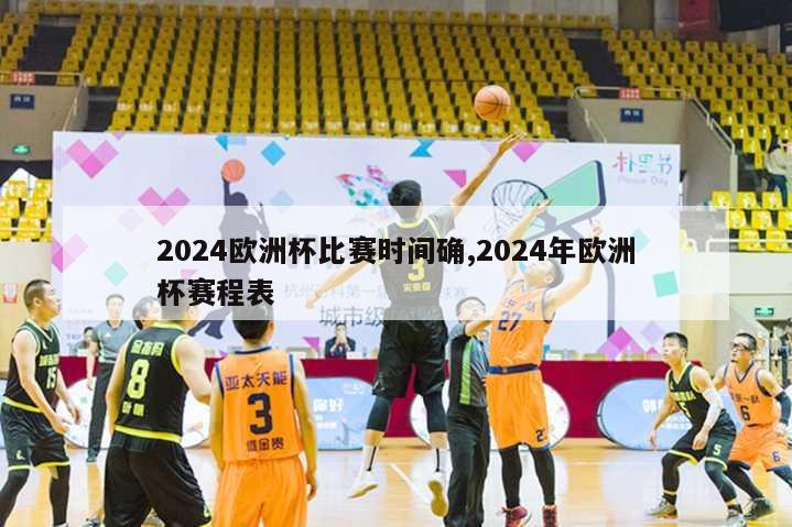 2024欧洲杯比赛时间确,2024年欧洲杯赛程表