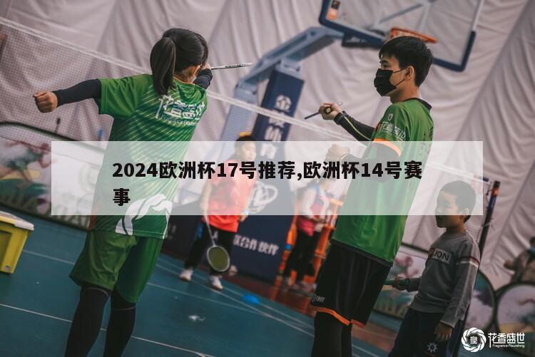 2024欧洲杯17号推荐,欧洲杯14号赛事