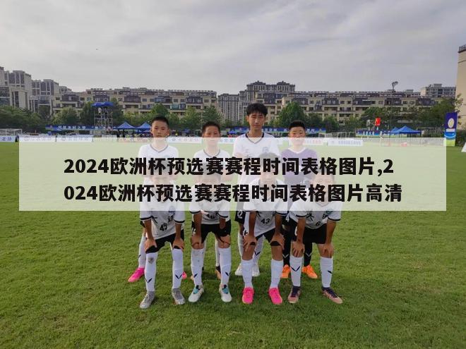 2024欧洲杯预选赛赛程时间表格图片,2024欧洲杯预选赛赛程时间表格图片高清