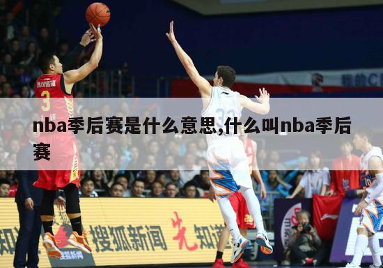 nba季后赛是什么意思,什么叫nba季后赛