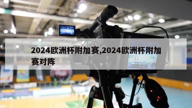 2024欧洲杯附加赛,2024欧洲杯附加赛对阵