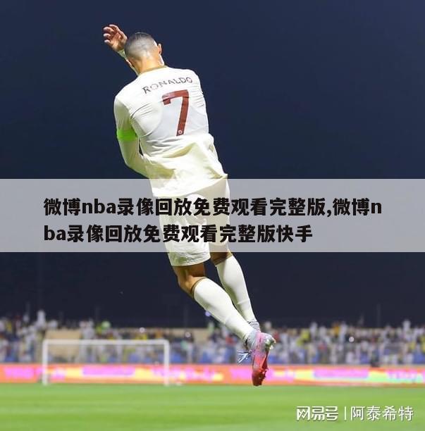 微博nba录像回放免费观看完整版,微博nba录像回放免费观看完整版快手