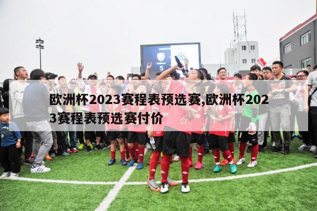 欧洲杯2023赛程表预选赛,欧洲杯2023赛程表预选赛付价