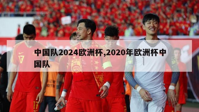 中国队2024欧洲杯,2020年欧洲杯中国队