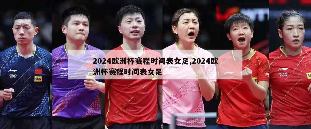 2024欧洲杯赛程时间表女足,2024欧洲杯赛程时间表女足