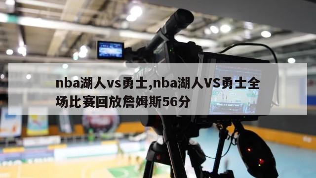 nba湖人vs勇士,nba湖人VS勇士全场比赛回放詹姆斯56分