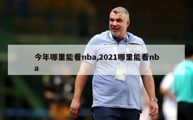 今年哪里能看nba,2021哪里能看nba