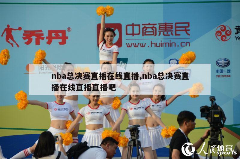 nba总决赛直播在线直播,nba总决赛直播在线直播直播吧