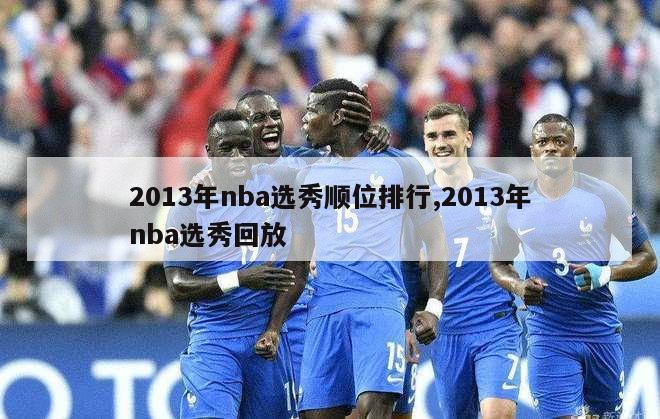 2013年nba选秀顺位排行,2013年nba选秀回放