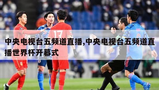 中央电视台五频道直播,中央电视台五频道直播世界杯开幕式