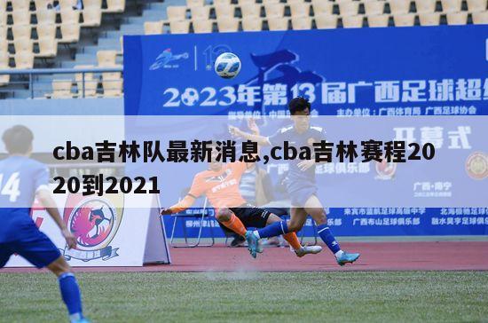 cba吉林队最新消息,cba吉林赛程2020到2021