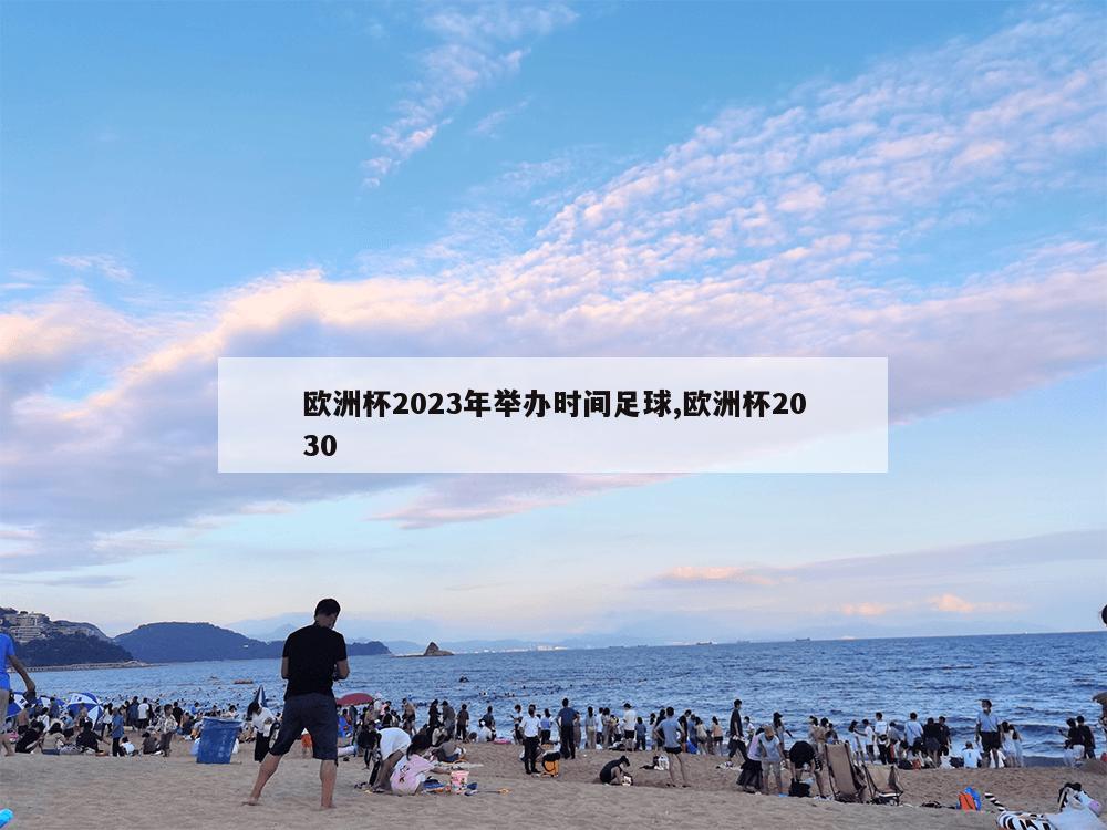 欧洲杯2023年举办时间足球,欧洲杯2030