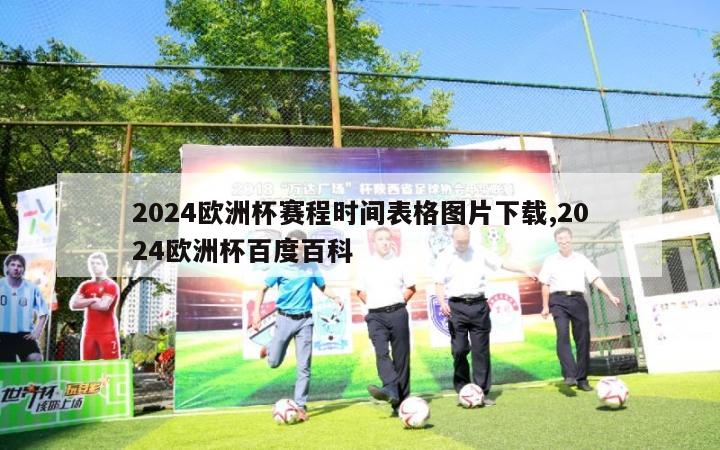 2024欧洲杯赛程时间表格图片下载,2024欧洲杯百度百科