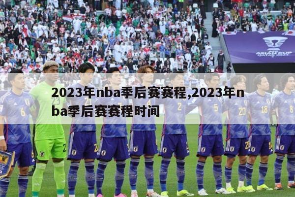 2023年nba季后赛赛程,2023年nba季后赛赛程时间