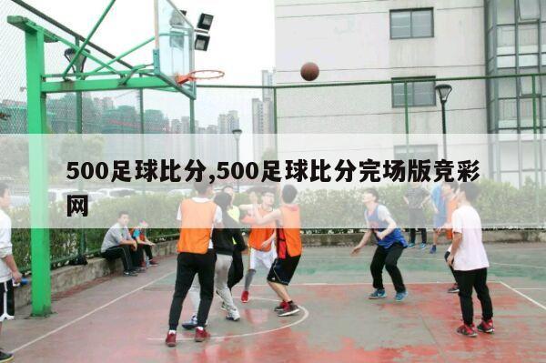 500足球比分,500足球比分完场版竞彩网