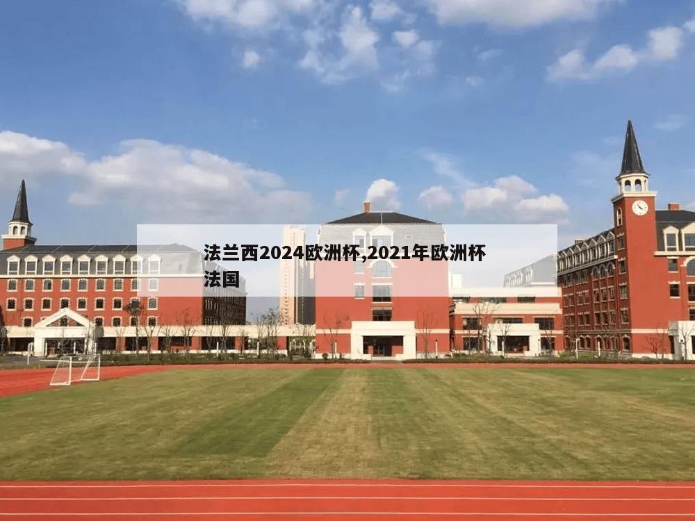 法兰西2024欧洲杯,2021年欧洲杯 法国