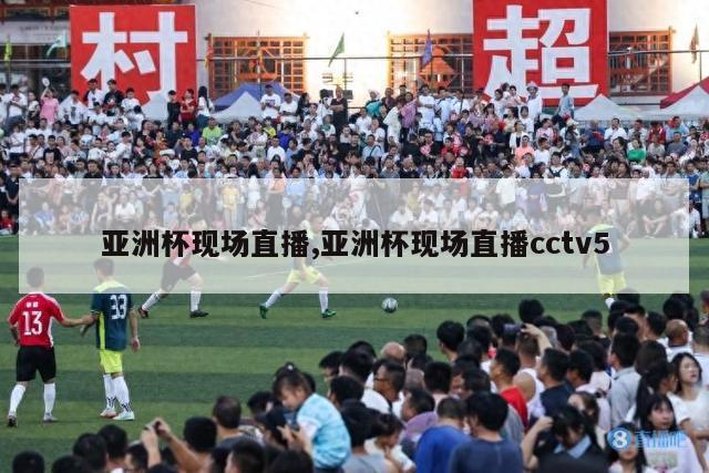 亚洲杯现场直播,亚洲杯现场直播cctv5