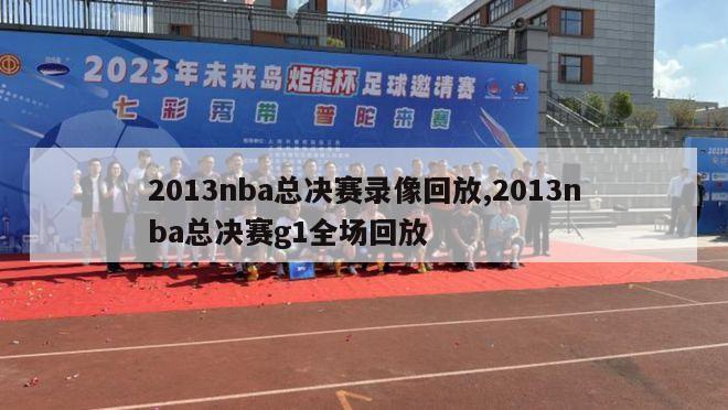 2013nba总决赛录像回放,2013nba总决赛g1全场回放