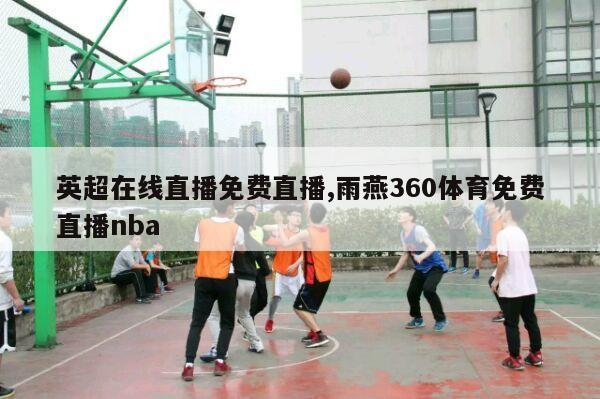 英超在线直播免费直播,雨燕360体育免费直播nba