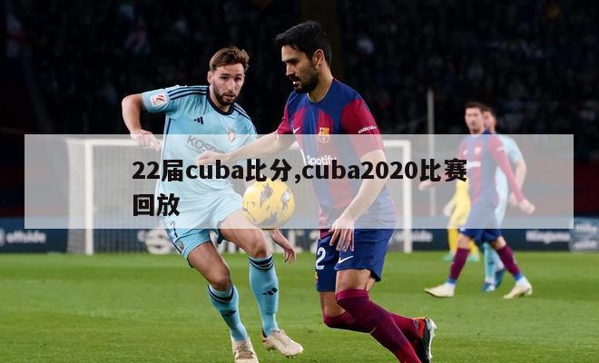 22届cuba比分,cuba2020比赛回放