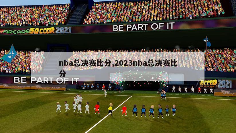 nba总决赛比分,2023nba总决赛比分