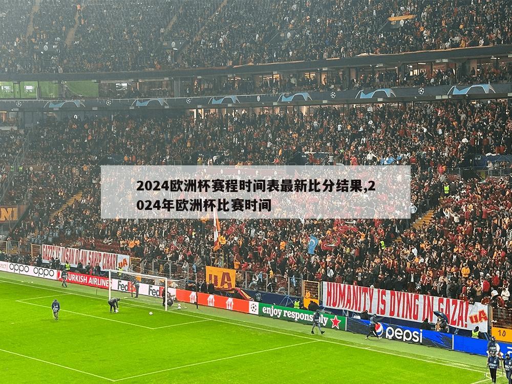 2024欧洲杯赛程时间表最新比分结果,2024年欧洲杯比赛时间