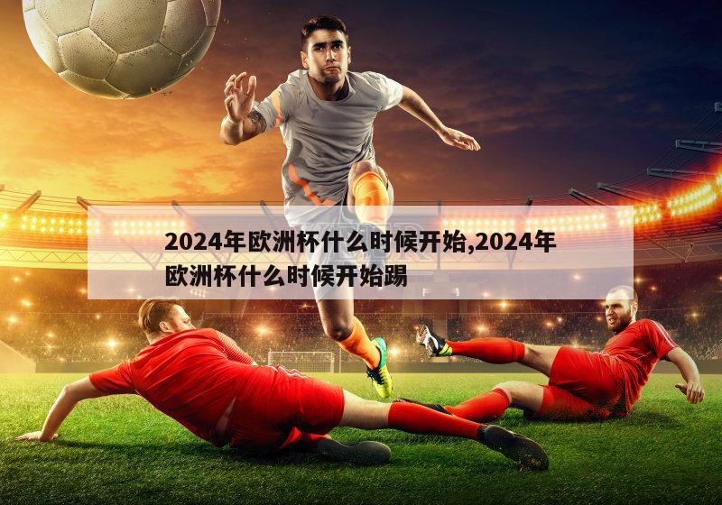 2024年欧洲杯什么时候开始,2024年欧洲杯什么时候开始踢