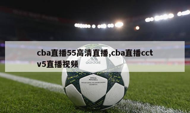 cba直播55高清直播,cba直播cctv5直播视频