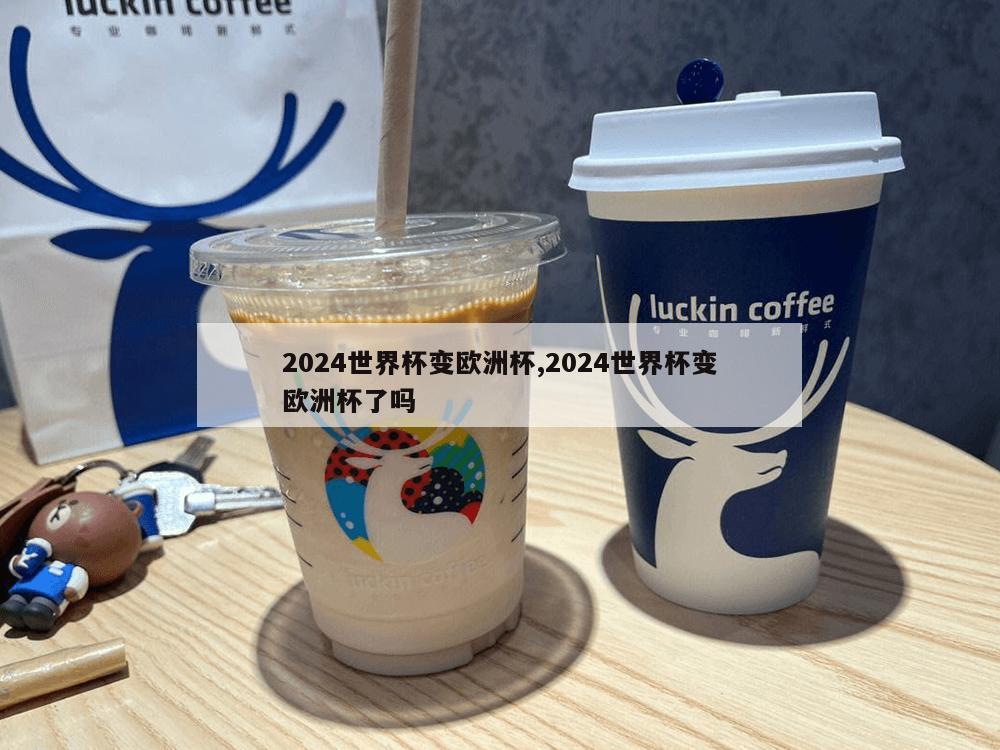 2024世界杯变欧洲杯,2024世界杯变欧洲杯了吗