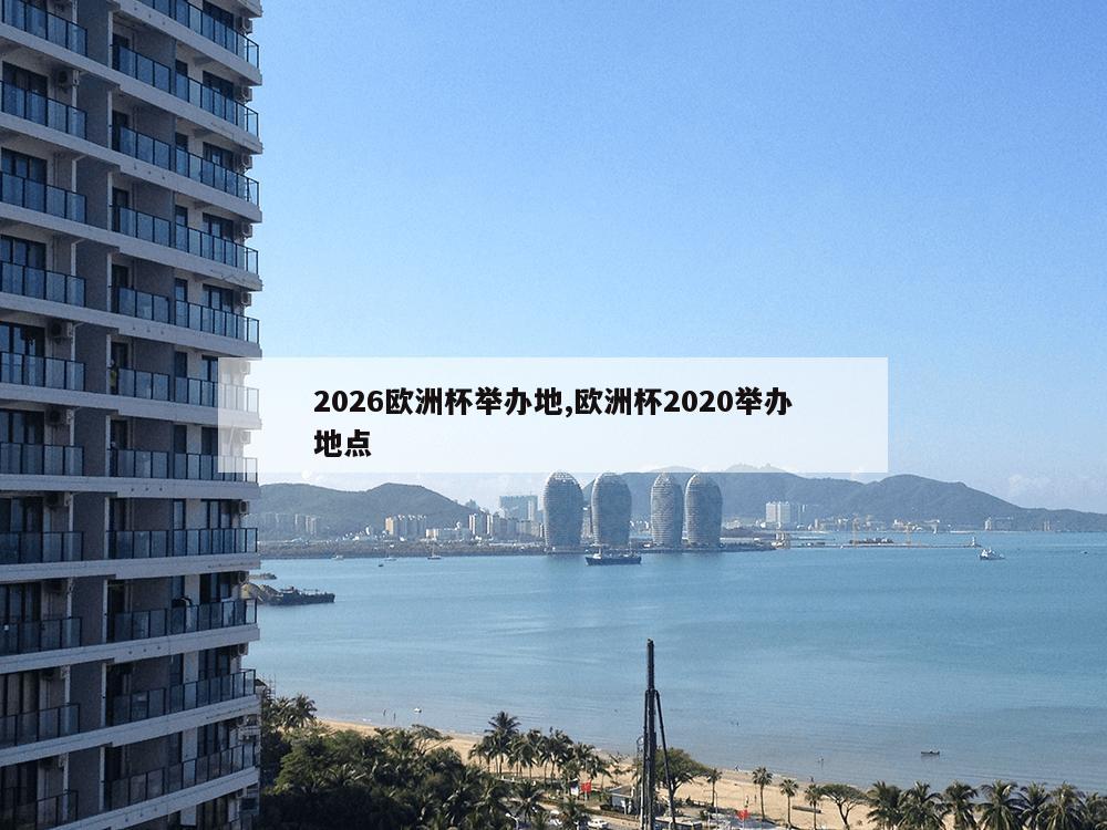 2026欧洲杯举办地,欧洲杯2020举办地点