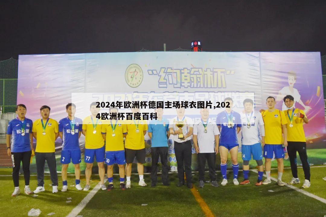 2024年欧洲杯德国主场球衣图片,2024欧洲杯百度百科