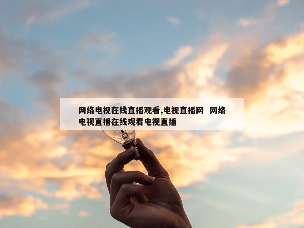 网络电视在线直播观看,电视直播网  网络电视直播在线观看电视直播