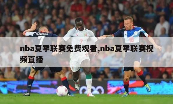 nba夏季联赛免费观看,nba夏季联赛视频直播