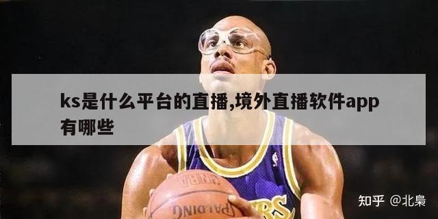 ks是什么平台的直播,境外直播软件app有哪些