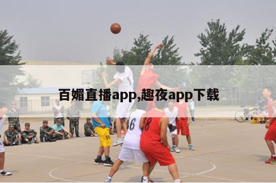 百媚直播app,趣夜app下载