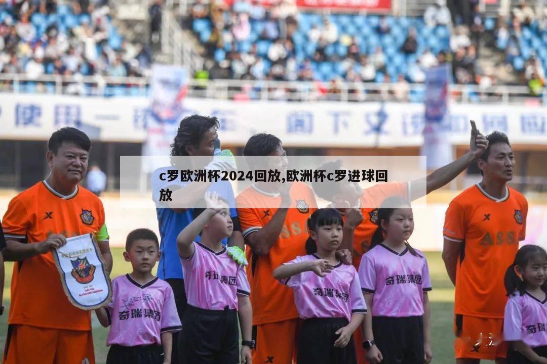 c罗欧洲杯2024回放,欧洲杯c罗进球回放