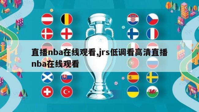 直播nba在线观看,jrs低调看高清直播nba在线观看