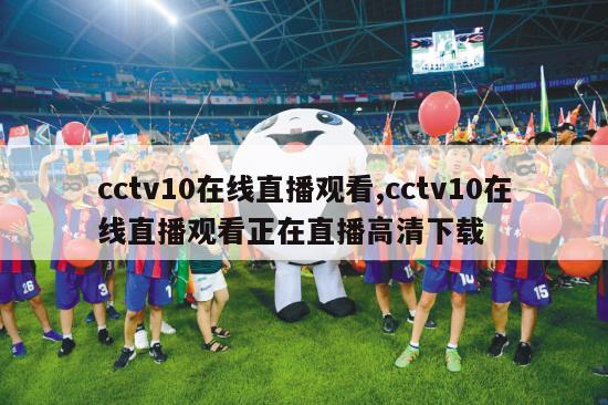 cctv10在线直播观看,cctv10在线直播观看正在直播高清下载