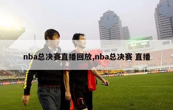 nba总决赛直播回放,nba总决赛 直播