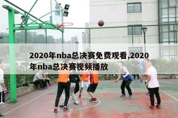 2020年nba总决赛免费观看,2020年nba总决赛视频播放