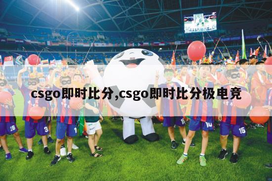 csgo即时比分,csgo即时比分极电竞