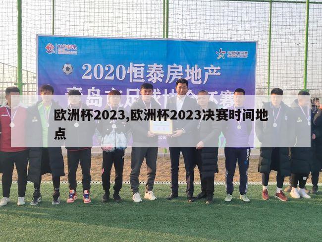 欧洲杯2023,欧洲杯2023决赛时间地点