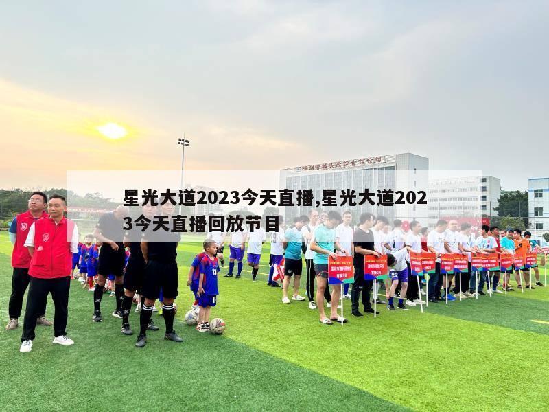 星光大道2023今天直播,星光大道2023今天直播回放节目