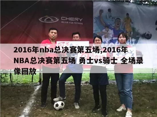 2016年nba总决赛第五场,2016年NBA总决赛第五场 勇士vs骑士 全场录像回放