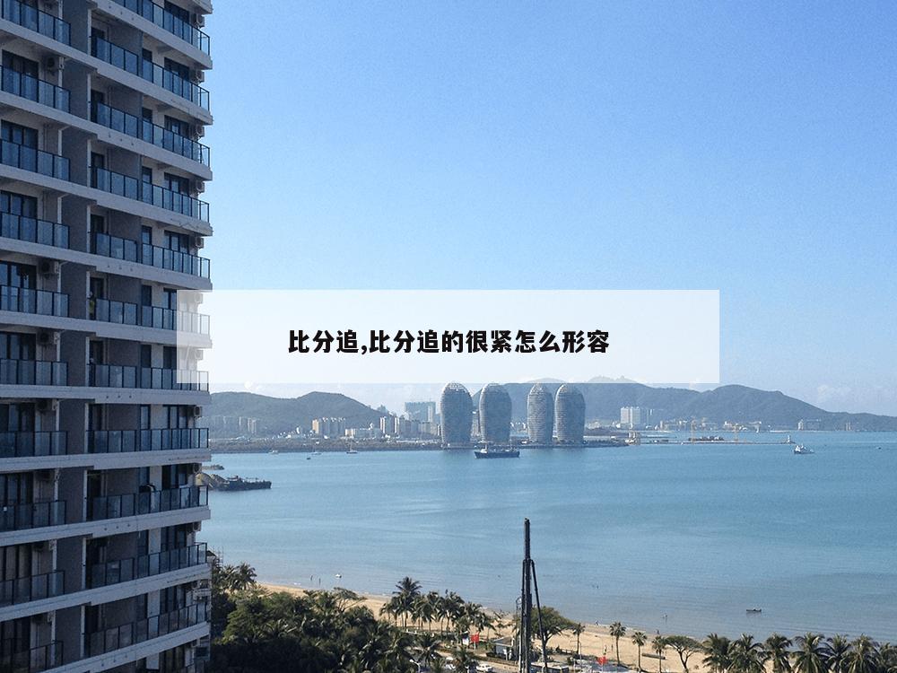 比分追,比分追的很紧怎么形容