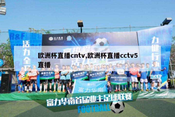 欧洲杯直播cntv,欧洲杯直播cctv5直播