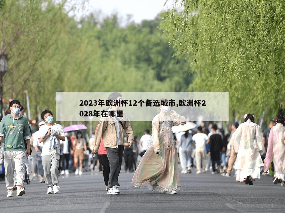 2023年欧洲杯12个备选城市,欧洲杯2028年在哪里