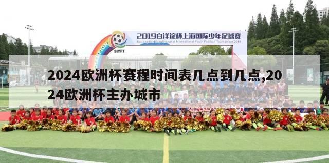 2024欧洲杯赛程时间表几点到几点,2024欧洲杯主办城市